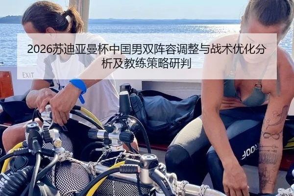 2026苏迪亚曼杯中国男双阵容调整与战术优化分析及教练策略研判